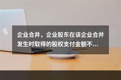 企业合井，企业股东在该企业合并发生时取得的股权支付金额不低于