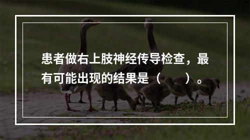 患者做右上肢神经传导检查，最有可能出现的结果是（　　）。