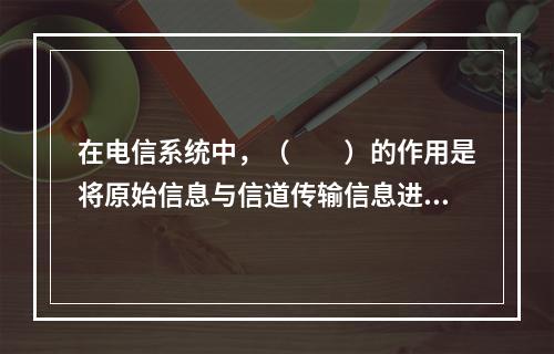 在电信系统中，（　　）的作用是将原始信息与信道传输信息进行相