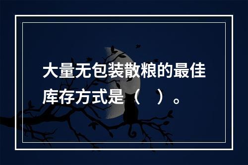 大量无包装散粮的最佳库存方式是（　）。