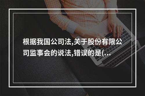 根据我国公司法,关于股份有限公司监事会的说法,错误的是()