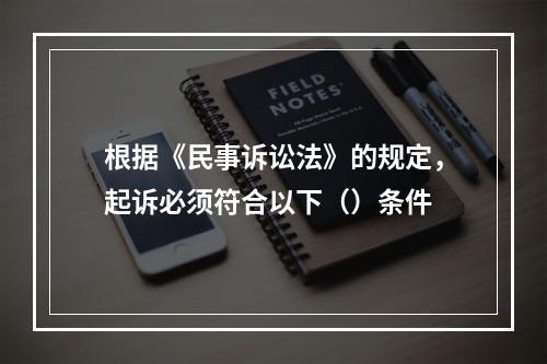 根据《民事诉讼法》的规定，起诉必须符合以下（）条件