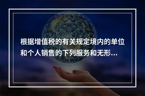 根据增值税的有关规定境内的单位和个人销售的下列服务和无形资产