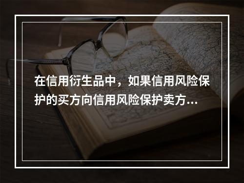 在信用衍生品中，如果信用风险保护的买方向信用风险保护卖方定期