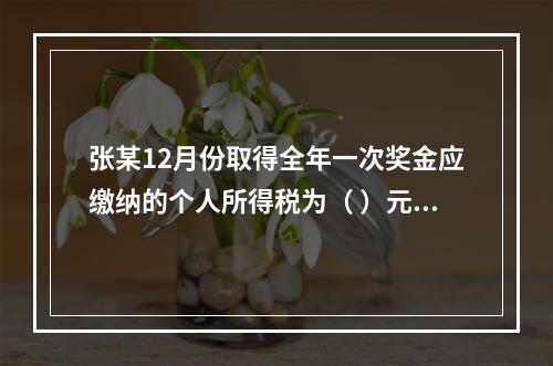 张某12月份取得全年一次奖金应缴纳的个人所得税为（	）元。（