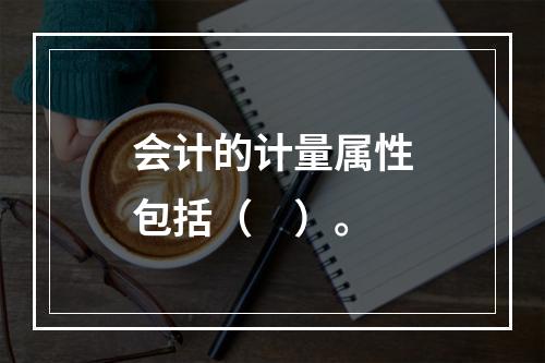 会计的计量属性包括（　）。