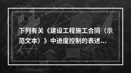 下列有关《建设工程施工合同（示范文本）》中进度控制的表述正确