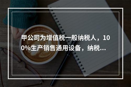 甲公司为增值税一般纳税人，100%生产销售通用设备，纳税信用