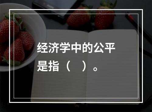 经济学中的公平是指（　）。