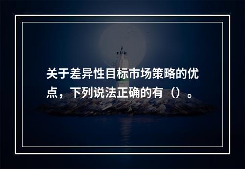 关于差异性目标市场策略的优点，下列说法正确的有（）。