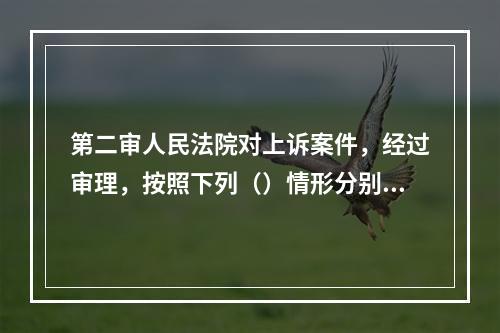 第二审人民法院对上诉案件，经过审理，按照下列（）情形分别处理