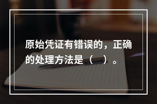 原始凭证有错误的，正确的处理方法是（　）。