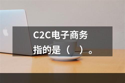 C2C电子商务指的是（　）。