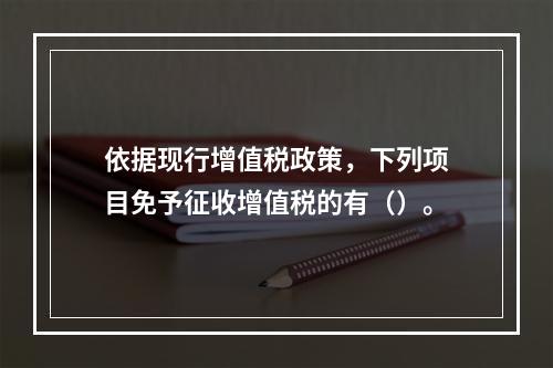 依据现行增值税政策，下列项目免予征收增值税的有（）。