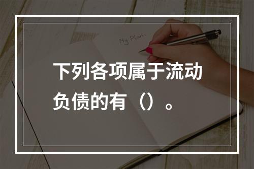 下列各项属于流动负债的有（）。