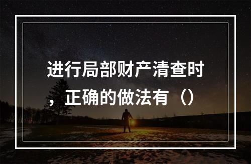 进行局部财产清查时，正确的做法有（）