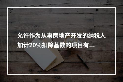 允许作为从事房地产开发的纳税人加计20％扣除基数的项目有（　