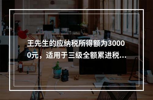 王先生的应纳税所得额为30000元，适用于三级全额累进税率，