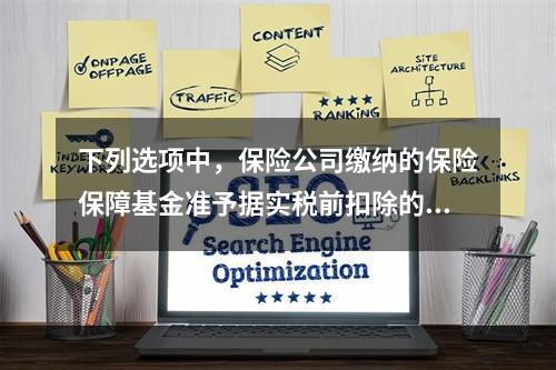 下列选项中，保险公司缴纳的保险保障基金准予据实税前扣除的有（