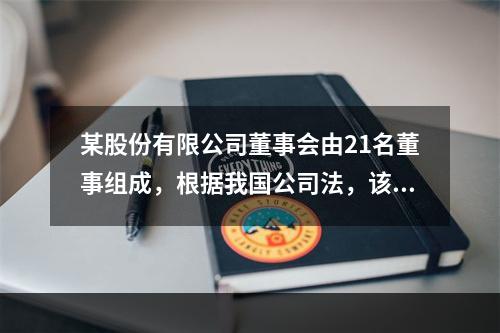 某股份有限公司董事会由21名董事组成，根据我国公司法，该公