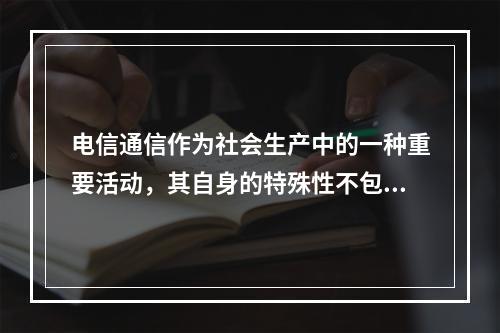 电信通信作为社会生产中的一种重要活动，其自身的特殊性不包括（