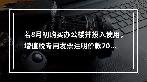 若8月初购买办公楼并投入使用，增值税专用发票注明价款2000