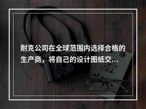 耐克公司在全球范围内选择合格的生产商，将自己的设计图纸交给