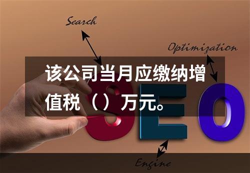 该公司当月应缴纳增值税（	）万元。