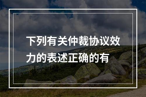 下列有关仲裁协议效力的表述正确的有