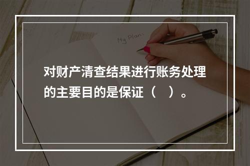 对财产清查结果进行账务处理的主要目的是保证（　）。