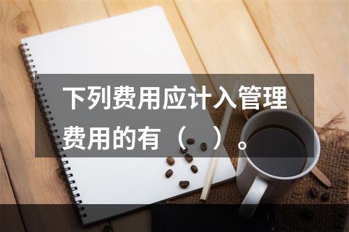 下列费用应计入管理费用的有（　）。