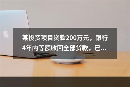 某投资项目贷款200万元，银行4年内等额收回全部贷款，已知贷