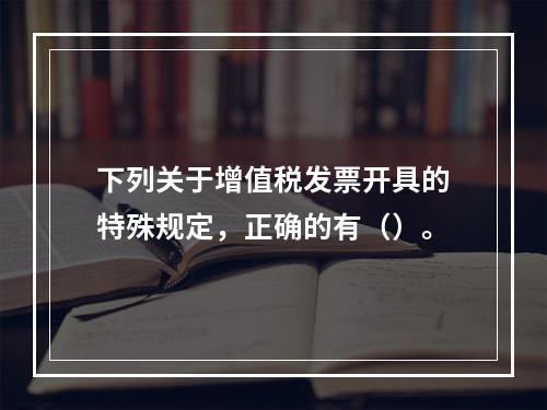 下列关于增值税发票开具的特殊规定，正确的有（）。