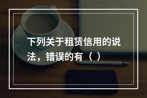 下列关于租赁信用的说法，错误的有（  ）