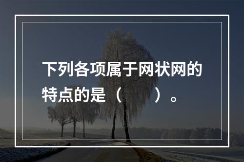 下列各项属于网状网的特点的是（　　）。