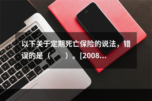 以下关于定期死亡保险的说法，错误的是（　　）。[2008年真