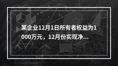 某企业12月1日所有者权益为1000万元，12月份实现净利润