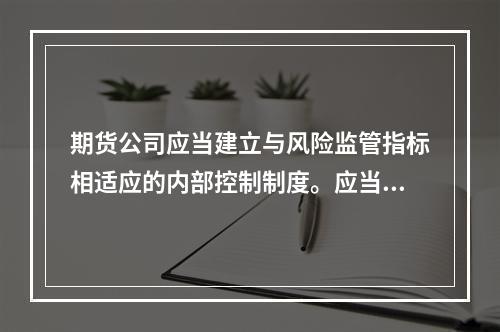 期货公司应当建立与风险监管指标相适应的内部控制制度。应当建立