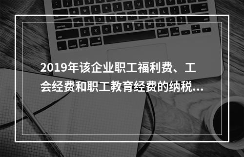 2019年该企业职工福利费、工会经费和职工教育经费的纳税调整