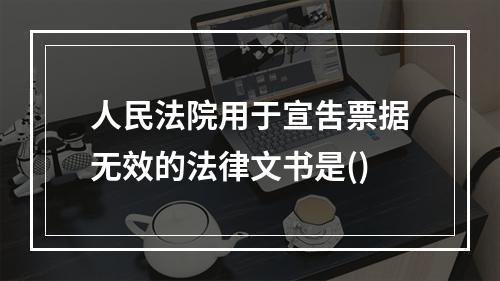 人民法院用于宣吿票据无效的法律文书是()