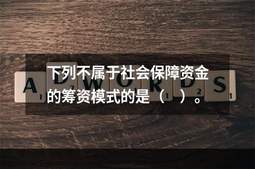 下列不属于社会保障资金的筹资模式的是（　）。