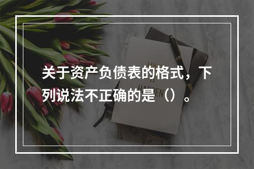 关于资产负债表的格式，下列说法不正确的是（）。