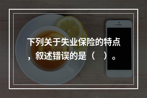 下列关于失业保险的特点，叙述错误的是（　）。