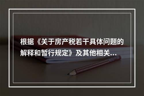 根据《关于房产税若干具体问题的解释和暂行规定》及其他相关规定