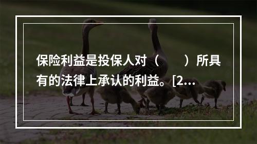 保险利益是投保人对（　　）所具有的法律上承认的利益。[200