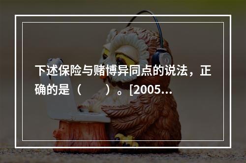 下述保险与赌博异同点的说法，正确的是（　　）。[2005年真