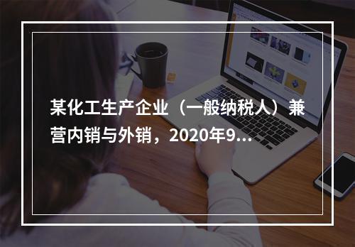 某化工生产企业（一般纳税人）兼营内销与外销，2020年9月发