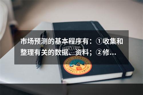 市场预测的基本程序有：①收集和整理有关的数据、资料；②修正预