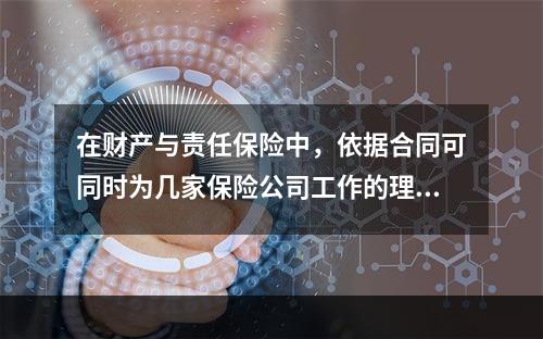 在财产与责任保险中，依据合同可同时为几家保险公司工作的理赔员