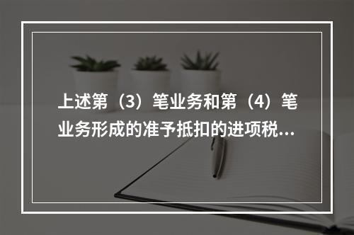 上述第（3）笔业务和第（4）笔业务形成的准予抵扣的进项税额合